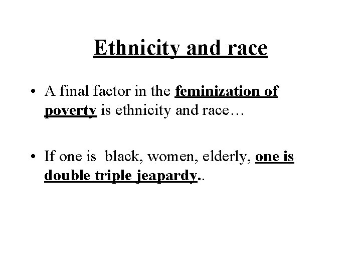 Ethnicity and race • A final factor in the feminization of poverty is ethnicity