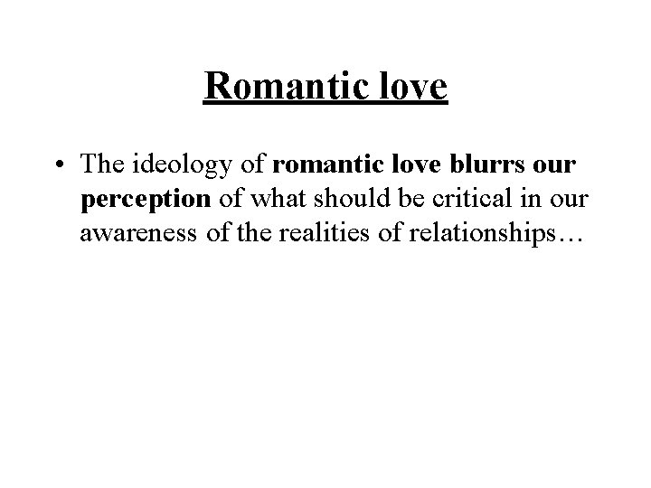 Romantic love • The ideology of romantic love blurrs our perception of what should