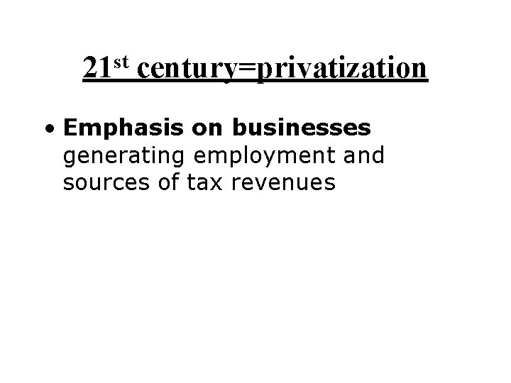 st 21 century=privatization • Emphasis on businesses generating employment and sources of tax revenues