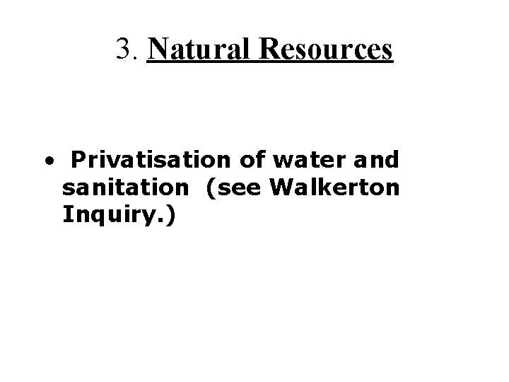 3. Natural Resources • Privatisation of water and sanitation (see Walkerton Inquiry. ) 