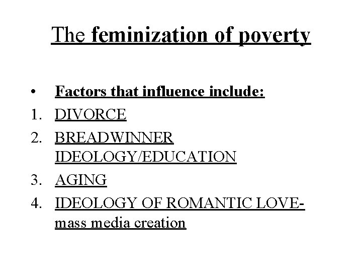 The feminization of poverty • Factors that influence include: 1. DIVORCE 2. BREADWINNER IDEOLOGY/EDUCATION