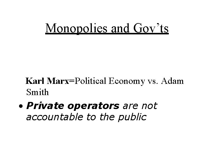 Monopolies and Gov’ts Karl Marx=Political Economy vs. Adam Smith • Private operators are not
