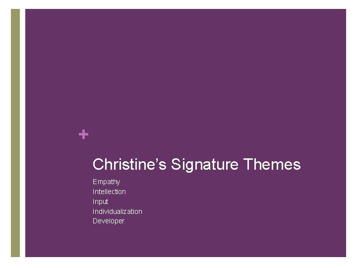 + Christine’s Signature Themes Empathy Intellection Input Individualization Developer 