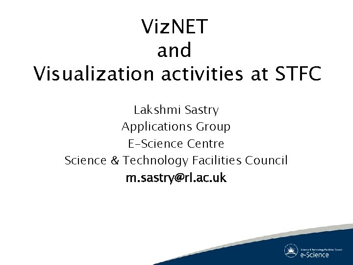 Viz. NET and Visualization activities at STFC Lakshmi Sastry Applications Group E-Science Centre Science Viz. NET and Visualization activities at STFC Lakshmi Sastry Applications Group E-Science Centre Science
