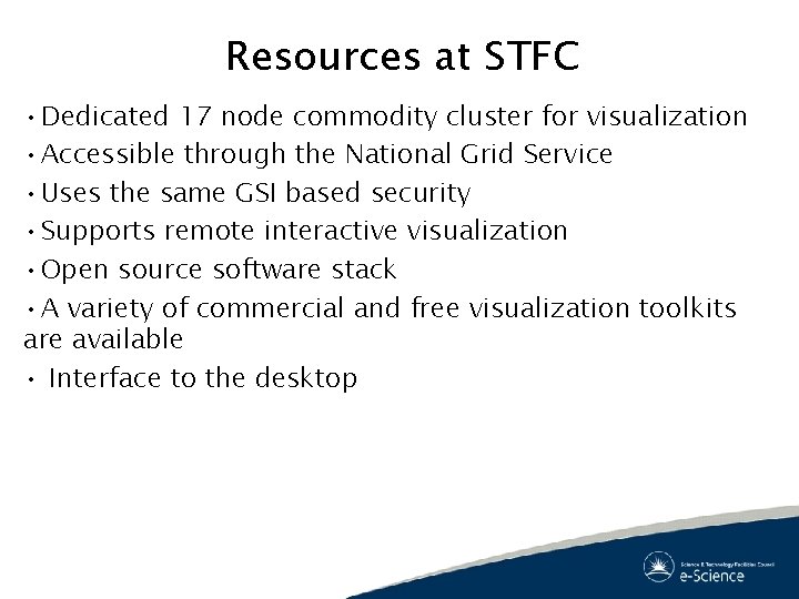 Resources at STFC • Dedicated 17 node commodity cluster for visualization • Accessible through Resources at STFC • Dedicated 17 node commodity cluster for visualization • Accessible through