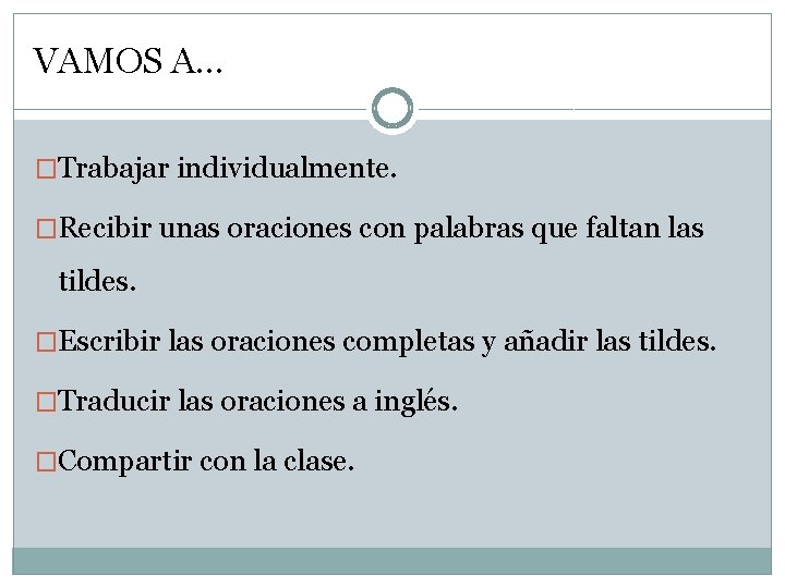 VAMOS A… �Trabajar individualmente. �Recibir unas oraciones con palabras que faltan las tildes. �Escribir