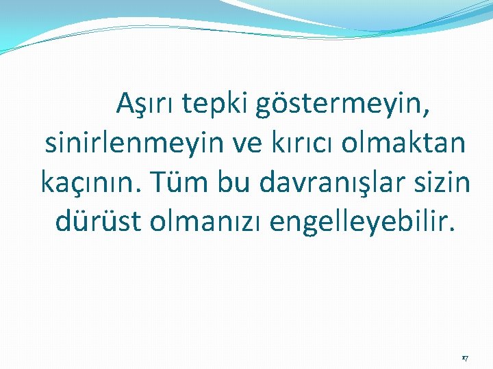 Aşırı tepki göstermeyin, sinirlenmeyin ve kırıcı olmaktan kaçının. Tüm bu davranışlar sizin dürüst olmanızı