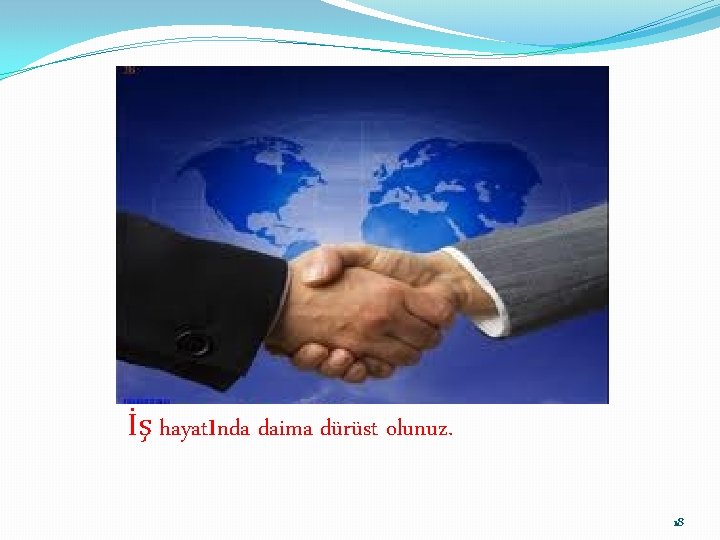 İş hayatında daima dürüst olunuz. 18 