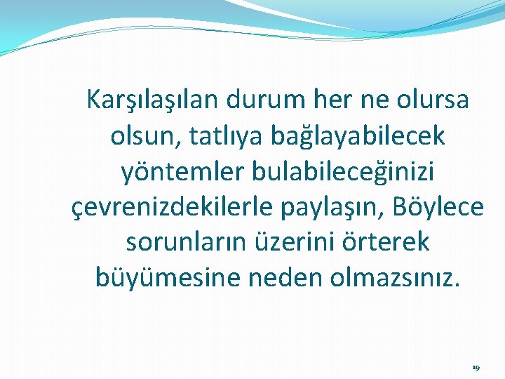 Karşılan durum her ne olursa olsun, tatlıya bağlayabilecek yöntemler bulabileceğinizi çevrenizdekilerle paylaşın, Böylece sorunların