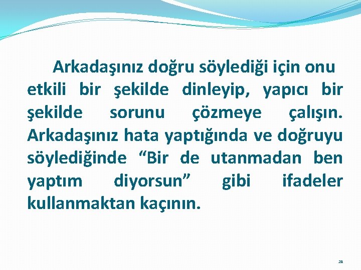 Arkadaşınız doğru söylediği için onu etkili bir şekilde dinleyip, yapıcı bir şekilde sorunu çözmeye