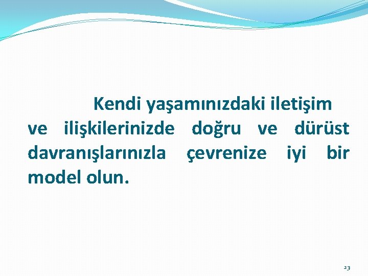  Kendi yaşamınızdaki iletişim ve ilişkilerinizde doğru ve dürüst davranışlarınızla çevrenize iyi bir model