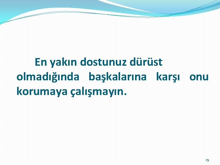  En yakın dostunuz dürüst olmadığında başkalarına karşı onu korumaya çalışmayın. 25 