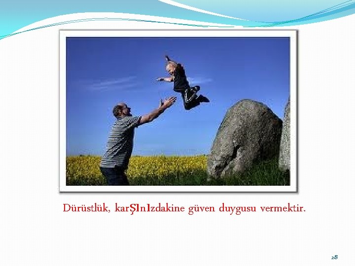 Dürüstlük, karşınızdakine güven duygusu vermektir. 28 