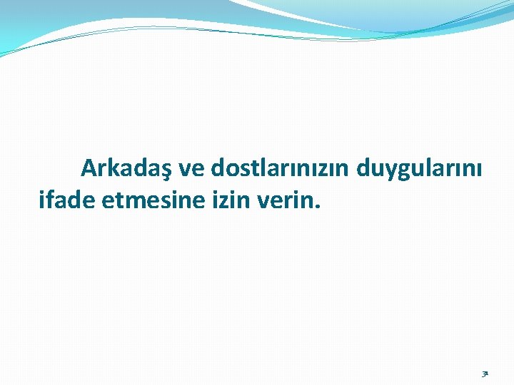  Arkadaş ve dostlarınızın duygularını ifade etmesine izin verin. 31 