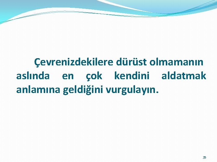  Çevrenizdekilere dürüst olmamanın aslında en çok kendini aldatmak anlamına geldiğini vurgulayın. 35 