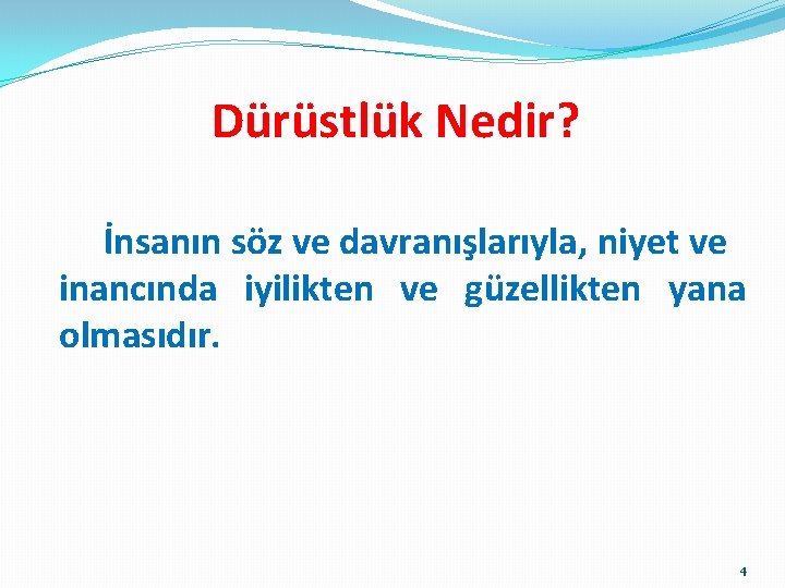 Dürüstlük Nedir? İnsanın söz ve davranışlarıyla, niyet ve inancında iyilikten ve güzellikten yana olmasıdır.