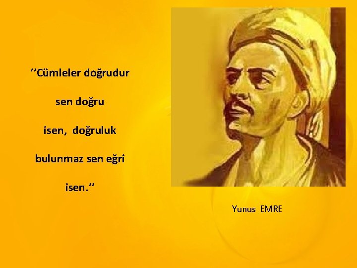 ‘’Cümleler doğrudur sen doğru isen, doğruluk bulunmaz sen eğri isen. ’’ Yunus EMRE 