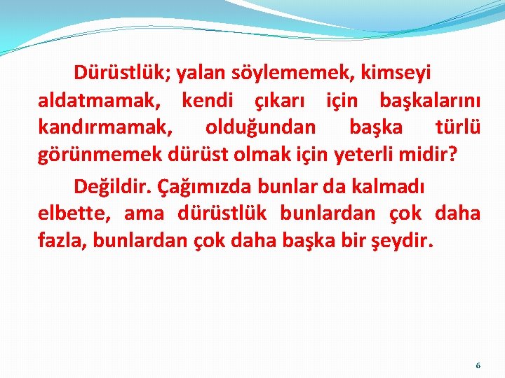 Dürüstlük; yalan söylememek, kimseyi aldatmamak, kendi çıkarı için başkalarını kandırmamak, olduğundan başka türlü görünmemek