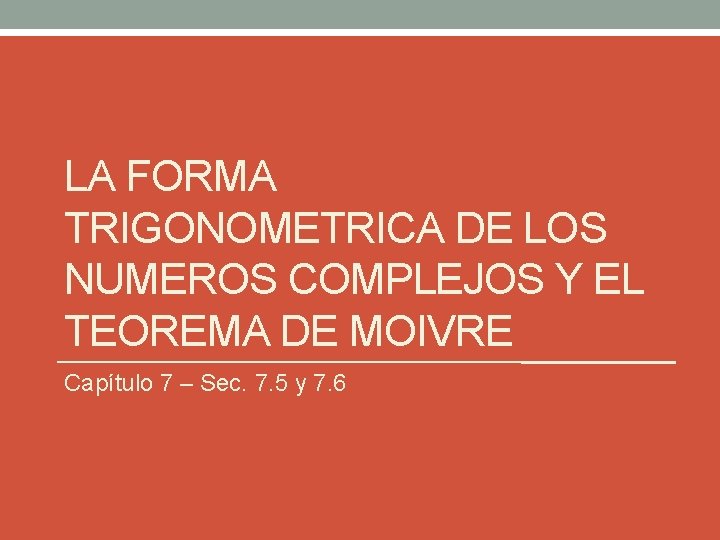 LA FORMA TRIGONOMETRICA DE LOS NUMEROS COMPLEJOS Y EL TEOREMA DE MOIVRE Capítulo 7