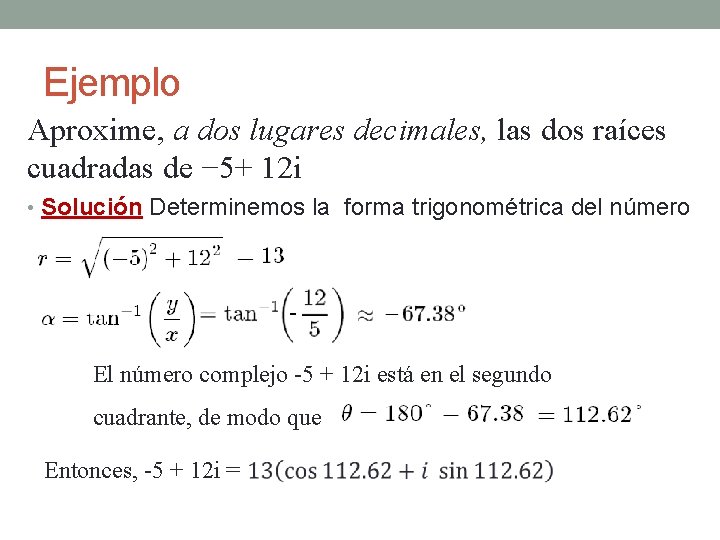 Ejemplo Aproxime, a dos lugares decimales, las dos raíces cuadradas de − 5+ 12