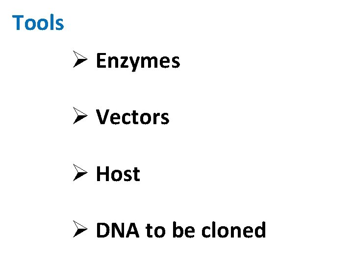 Tools Ø Enzymes Ø Vectors Ø Host Ø DNA to be cloned 