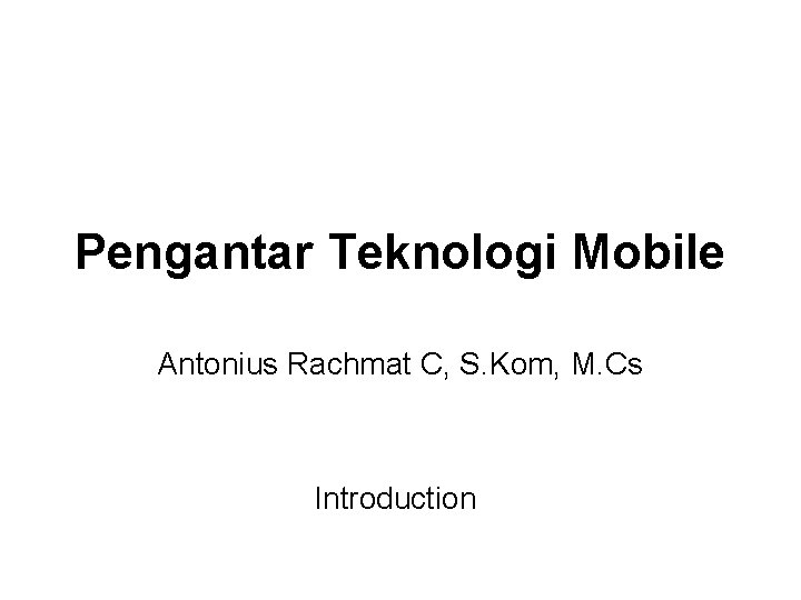 Pengantar Teknologi Mobile Antonius Rachmat C, S. Kom, M. Cs Introduction 