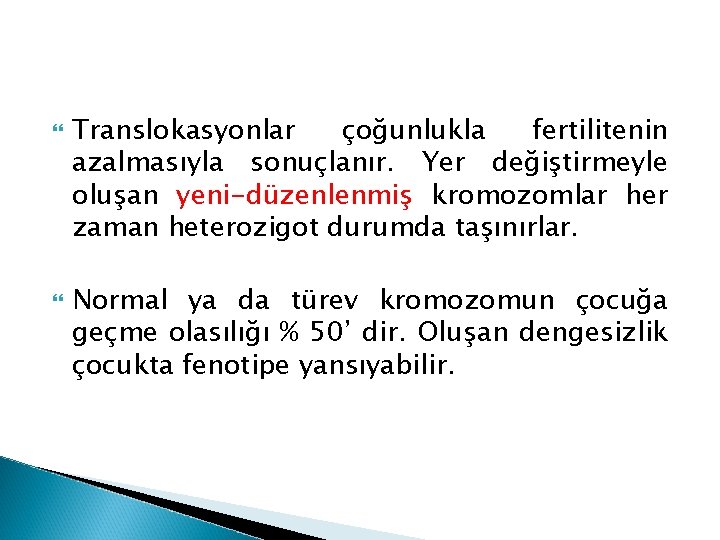  Translokasyonlar çoğunlukla fertilitenin azalmasıyla sonuçlanır. Yer değiştirmeyle oluşan yeni-düzenlenmiş kromozomlar her zaman heterozigot