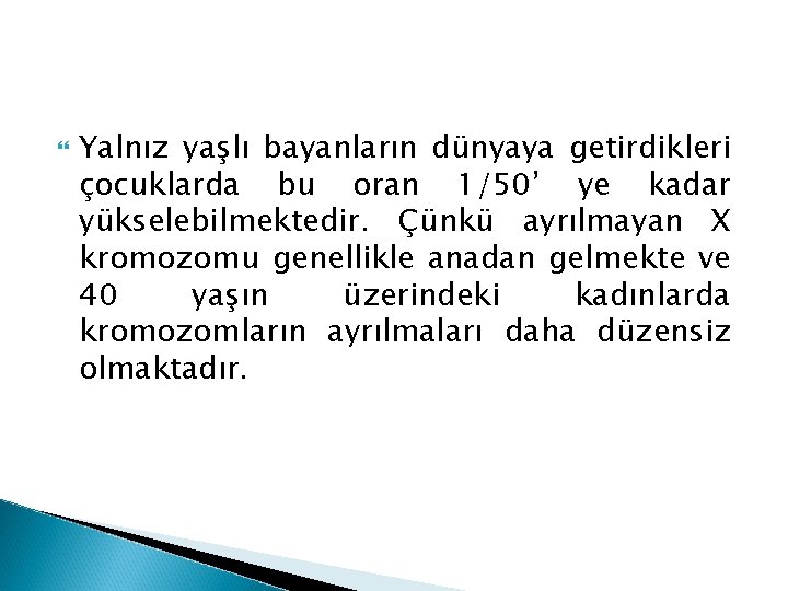  Yalnız yaşlı bayanların dünyaya getirdikleri çocuklarda bu oran 1/50’ ye kadar yükselebilmektedir. Çünkü