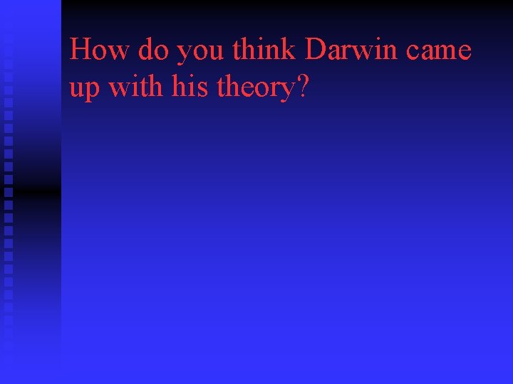 How do you think Darwin came up with his theory? 