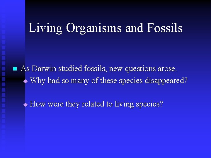 Living Organisms and Fossils n As Darwin studied fossils, new questions arose. u Why