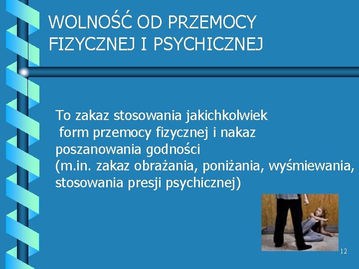 WOLNOŚĆ OD PRZEMOCY FIZYCZNEJ I PSYCHICZNEJ To zakaz stosowania jakichkolwiek form przemocy fizycznej i WOLNOŚĆ OD PRZEMOCY FIZYCZNEJ I PSYCHICZNEJ To zakaz stosowania jakichkolwiek form przemocy fizycznej i