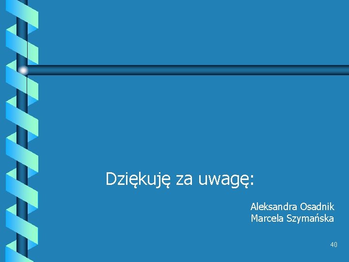 Dziękuję za uwagę: Aleksandra Osadnik Marcela Szymańska 40 Dziękuję za uwagę: Aleksandra Osadnik Marcela Szymańska 40