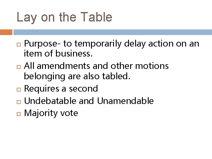 Lay on the Table Purpose- to temporarily delay action on an item of business.