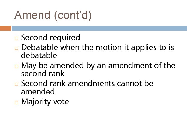 Amend (cont’d) Second required Debatable when the motion it applies to is debatable May