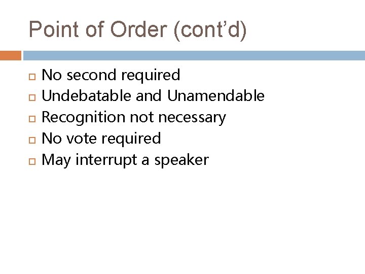 Point of Order (cont’d) No second required Undebatable and Unamendable Recognition not necessary No