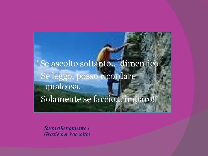 “Se ascolto soltanto… dimentico. Se leggo, posso ricordare qualcosa. Solamente se faccio… imparo!” Buon