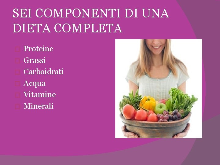 SEI COMPONENTI DI UNA DIETA COMPLETA � � � Proteine Grassi Carboidrati Acqua Vitamine