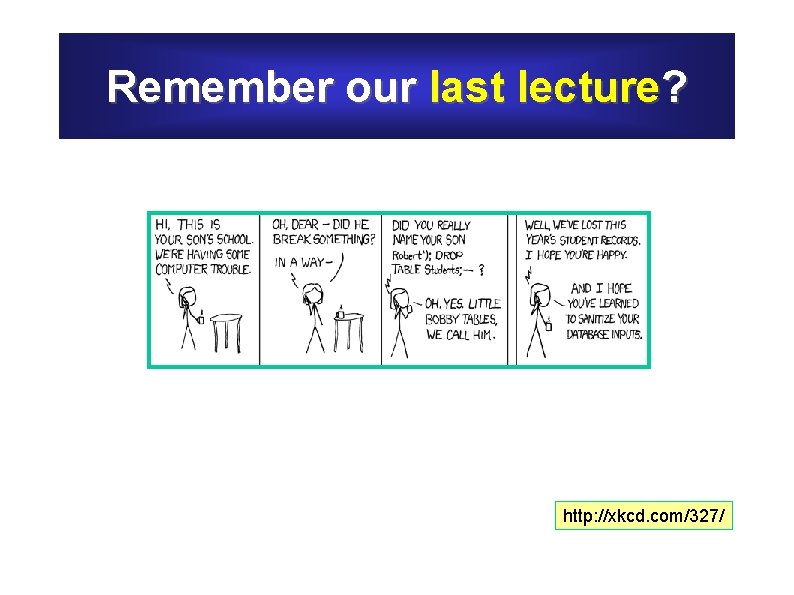 Remember our last lecture? http: //xkcd. com/327/ 