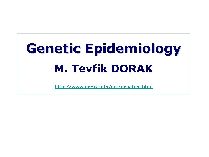 Genetic Epidemiology M. Tevfik DORAK http: //www. dorak. info/epi/genetepi. html 