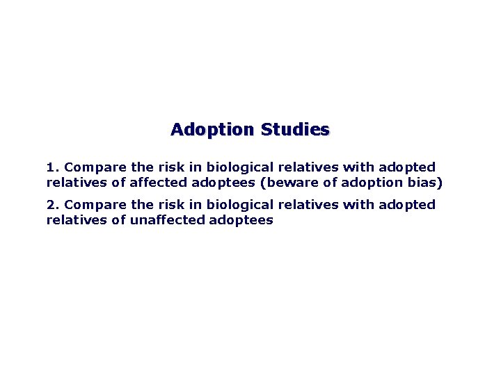 Adoption Studies 1. Compare the risk in biological relatives with adopted relatives of affected