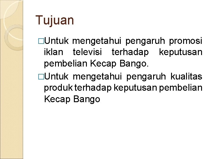 Tujuan �Untuk mengetahui pengaruh promosi iklan televisi terhadap keputusan pembelian Kecap Bango. �Untuk mengetahui