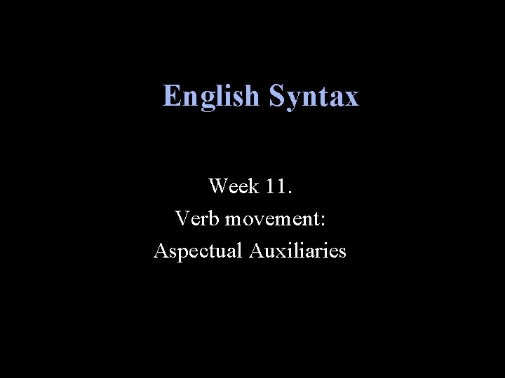 English Syntax Week 11. Verb movement: Aspectual Auxiliaries 