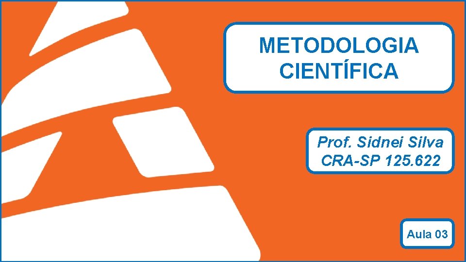 METODOLOGIA CIENTÍFICA Prof. Sidnei Silva CRA-SP 125. 622 ADMINSTRAÇÃO Prof. Sidnei Silva Aula 03 METODOLOGIA CIENTÍFICA Prof. Sidnei Silva CRA-SP 125. 622 ADMINSTRAÇÃO Prof. Sidnei Silva Aula 03