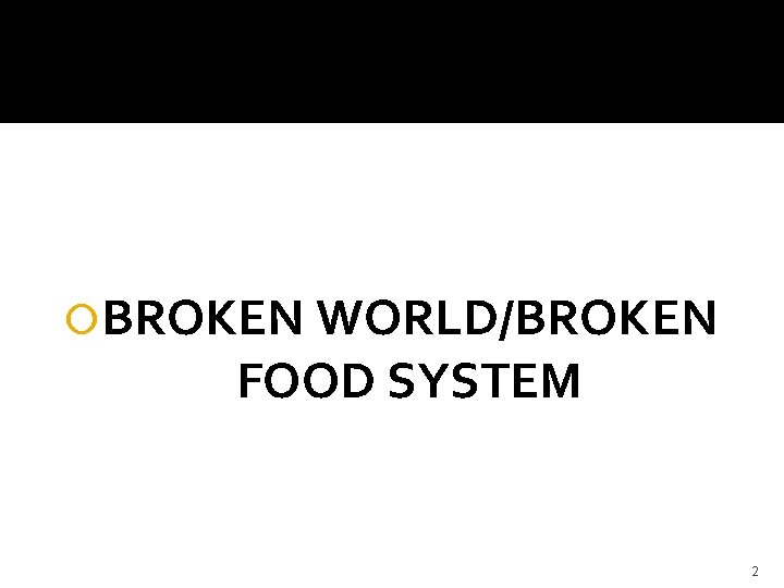  BROKEN WORLD/BROKEN FOOD SYSTEM 2 