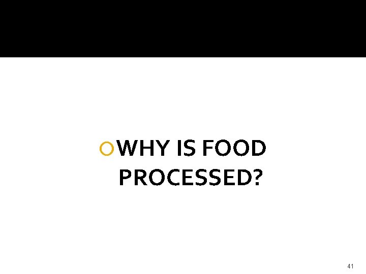  WHY IS FOOD PROCESSED? 41 