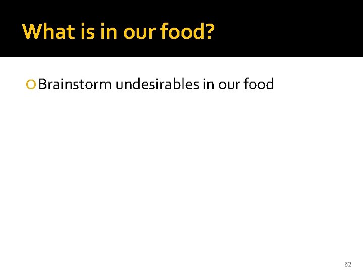 What is in our food? Brainstorm undesirables in our food 62 