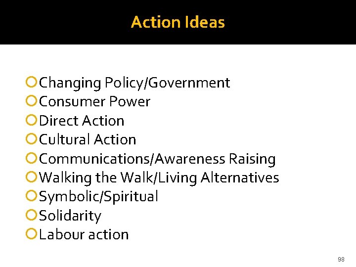 Action Ideas Changing Policy/Government Consumer Power Direct Action Cultural Action Communications/Awareness Raising Walking the
