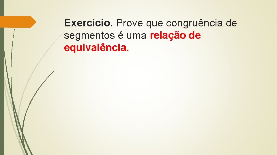 Exercício. Prove que congruência de segmentos é uma relação de equivalência. 