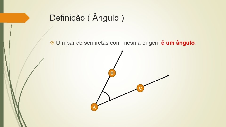 Definição ( ngulo ) Um par de semiretas com mesma origem é um ângulo.