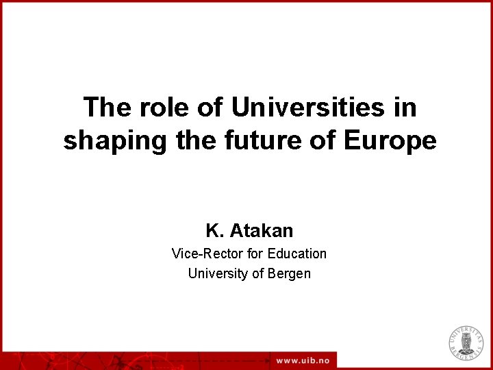 The role of Universities in shaping the future of Europe K. Atakan Vice-Rector for